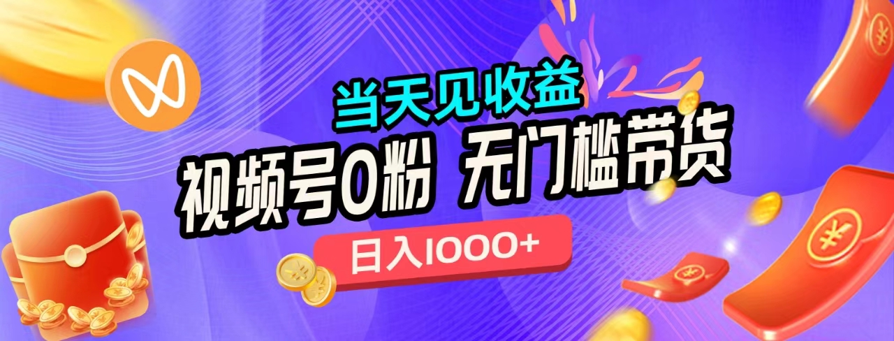 无门槛视频号0粉带货，日入1000+，当天见收益，-齐力副业