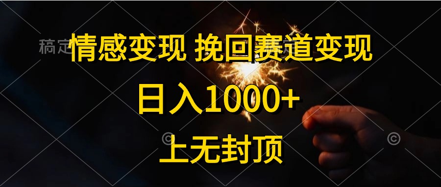 日入1000+，上无封顶，情感变现，挽回赛道变现-齐力副业