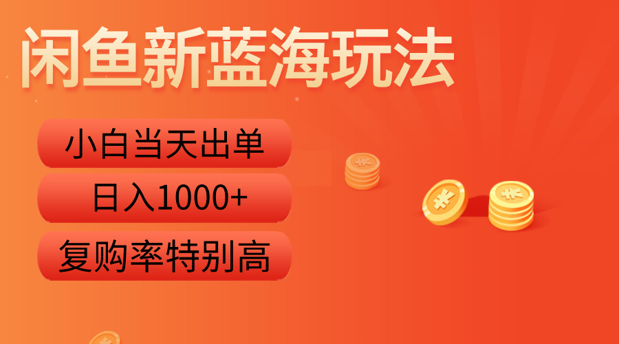 闲鱼新蓝海玩法，小白当天出单，复购率特别高，日入1000+-齐力副业