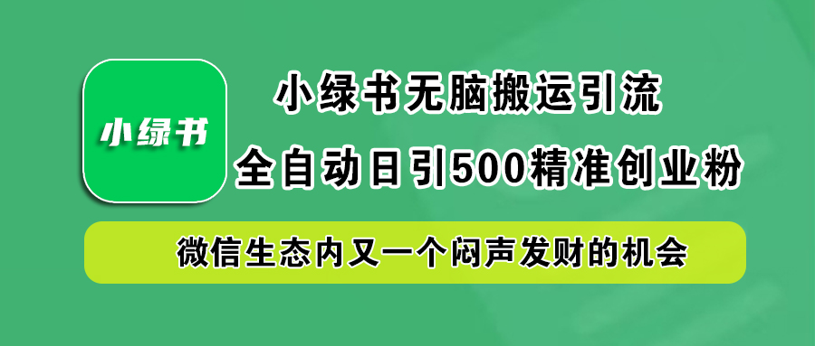 小绿书小白无脑搬运引流，全自动日引500精准创业粉，微信生态内又一个闷声发财的机会-齐力副业
