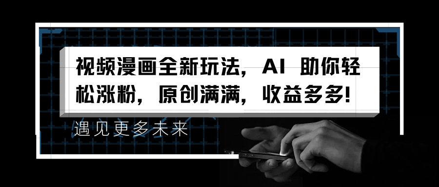 视频漫画全新玩法，AI 助你轻松涨粉，原创满满，收益多多！-齐力副业