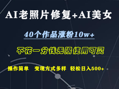 AI老照片修复+AI美女玩发  40个作品涨粉10w+  不花一分钱使用可灵  操作简单  变现方式多样话   轻松日去500+-齐力副业