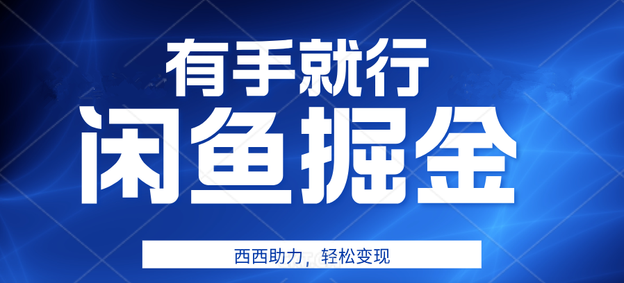 咸鱼掘金4.0，轻松变现，小白也能日入500+，有手就行-齐力副业
