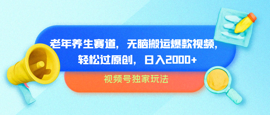 视频号独家玩法，老年养生赛道，无脑搬运爆款视频，轻松过原创，批量操作，日入2000+-齐力副业