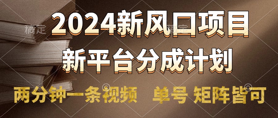 2024风口项目，新平台分成计划，两分钟一条视频，单号轻松上手月入9000+-齐力副业