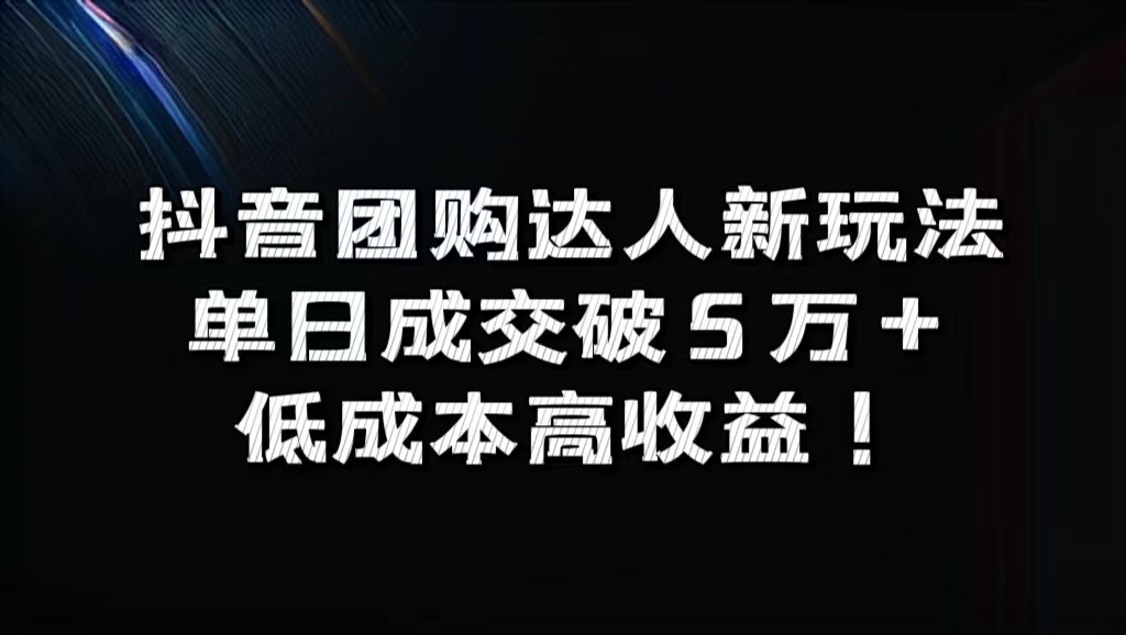 抖音团购达人新玩法，单日成交破5万+，低成本高收益！-齐力副业