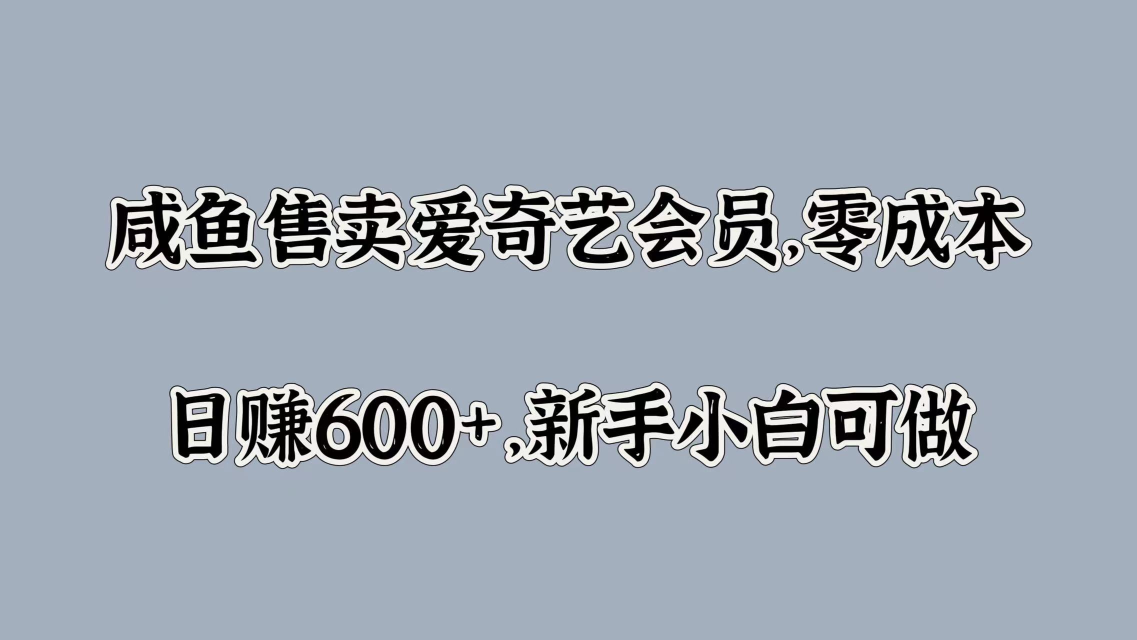 咸鱼售卖爱奇艺会员，零成本，日赚600+，新手小白可做-齐力副业