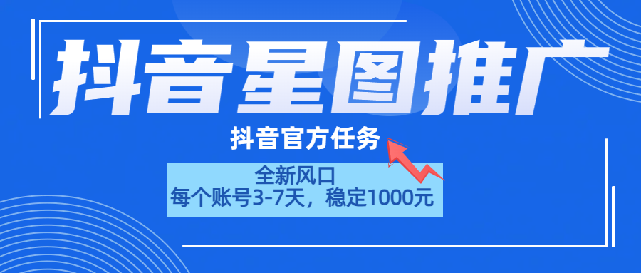 抖音星图推广，官方任务，一个账号1000元！！！-齐力副业