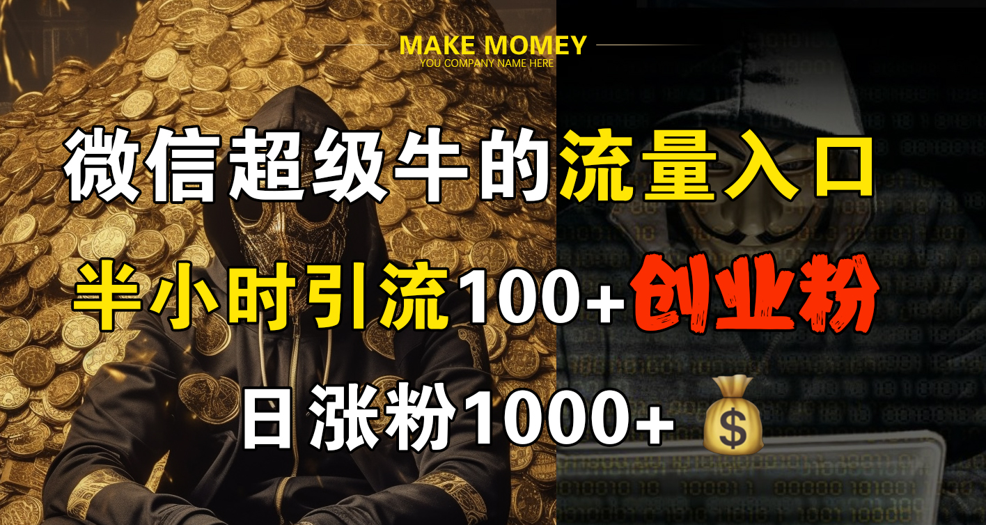 微信超级牛的流量入口，半小时引流100+创业粉，日涨粉1000+-齐力副业