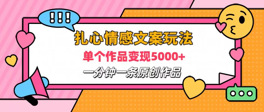 扎心情感文案玩法，单个作品变现6000+，一分钟一条原创作品，流量爆炸-齐力副业