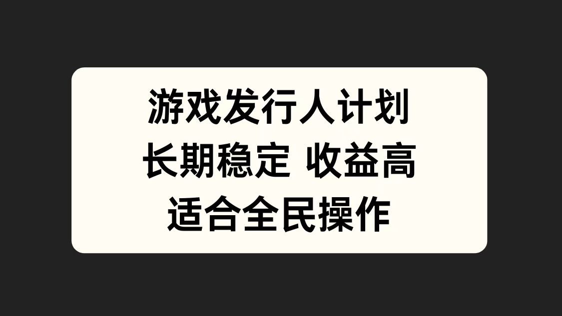 游戏发行人计划，长期稳定，适合全民操作。-齐力副业