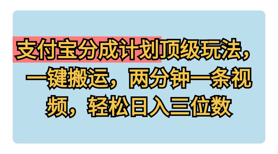 支付宝分成计划玩法，一键搬运，两分钟一条视频，轻松日入三位数-齐力副业