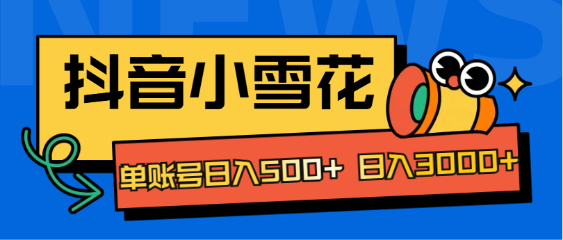 抖音小雪花项目，单账号日入500+ 日入3000+-齐力副业