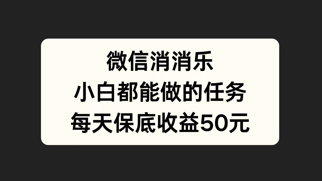 微信消一消，小白都能做的任务，每天收益保底50元-齐力副业