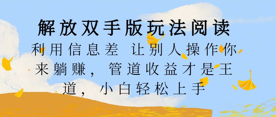 解放双手版玩法阅读,利用信息差让别人操作你来躺赚,管道收益才是王道,小白轻松上手-齐力副业