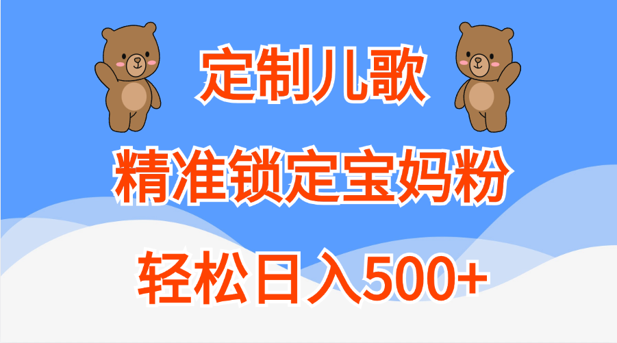 定制儿歌精准锁定宝妈粉,轻松日入500+-齐力副业