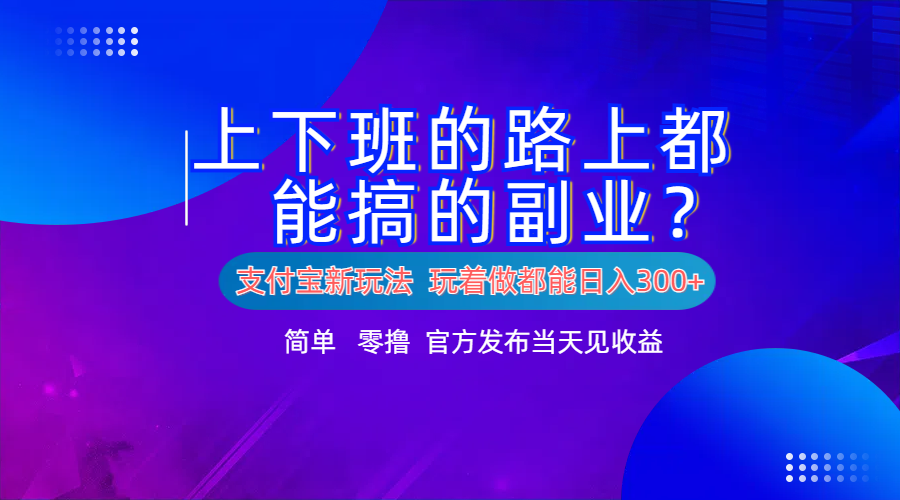 支付宝新项目！上下班的路上都能搞米的副业！简单日入300+-齐力副业