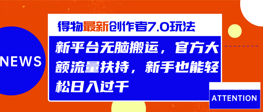 得物最新创作者7.0玩法，新平台无脑搬运，官方大额流量扶持，轻松日入过千-齐力副业