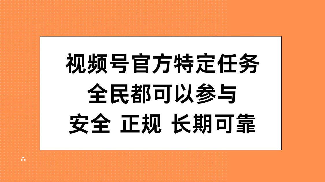 视频号官方特定任务，全民可参与，安全正规长期可靠-齐力副业