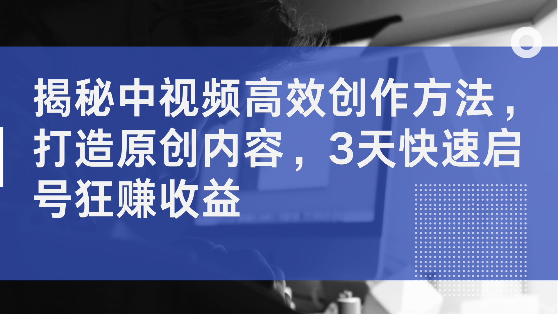 揭秘中视频高效创作方法，打造原创内容，3天快速启号狂赚收益-齐力副业