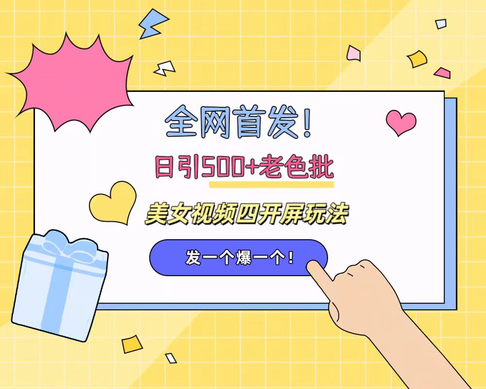 全网首发！日引500+老色批 美女视频四开屏玩法！发一个爆一个！-齐力副业
