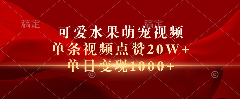 可爱水果萌宠视频，单条视频点赞20W+，单日变现1000+-齐力副业