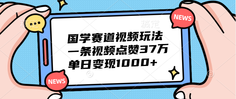 国学赛道视频玩法,单日变现1000+,一条视频点赞37万-齐力副业