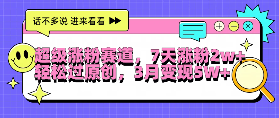 超级涨粉赛道，每天半小时，7天涨粉2W+，轻松过原创，3月变现5W+-齐力副业
