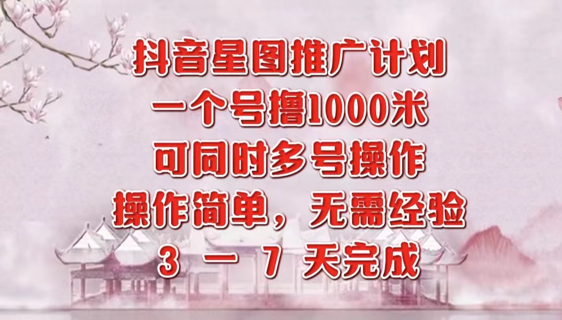 抖音星图推广项目，3-7天就能完成，每单1000元，可多号一起做-齐力副业