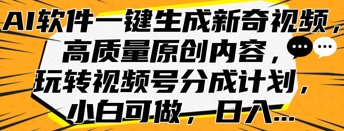AI软件一键生成新奇视频，高质量原创内容，玩转视频号分成计划，小白可做，日入...-齐力副业