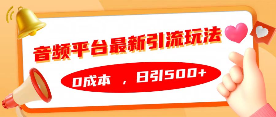 音频平台最新引流玩法，日引500+，0成本-齐力副业