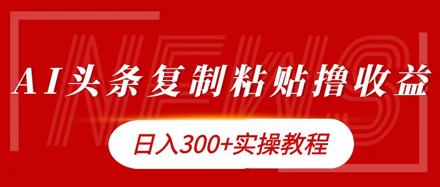 今日头条复制粘贴撸金日入300+-齐力副业