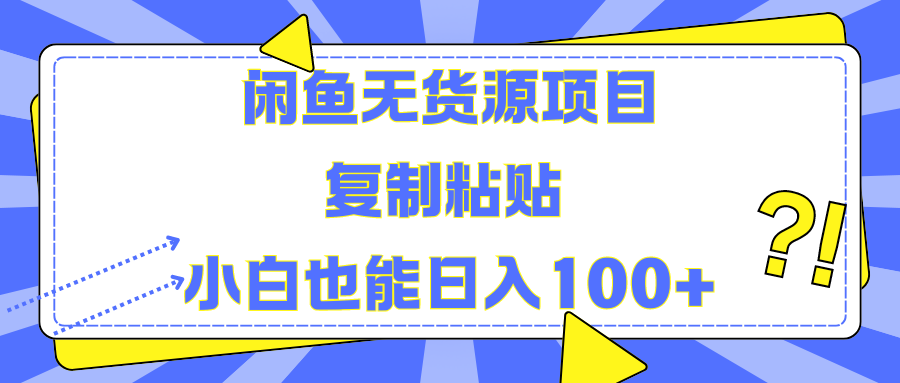 闲鱼无货源项目 复制粘贴 小白也能日入100+-齐力副业
