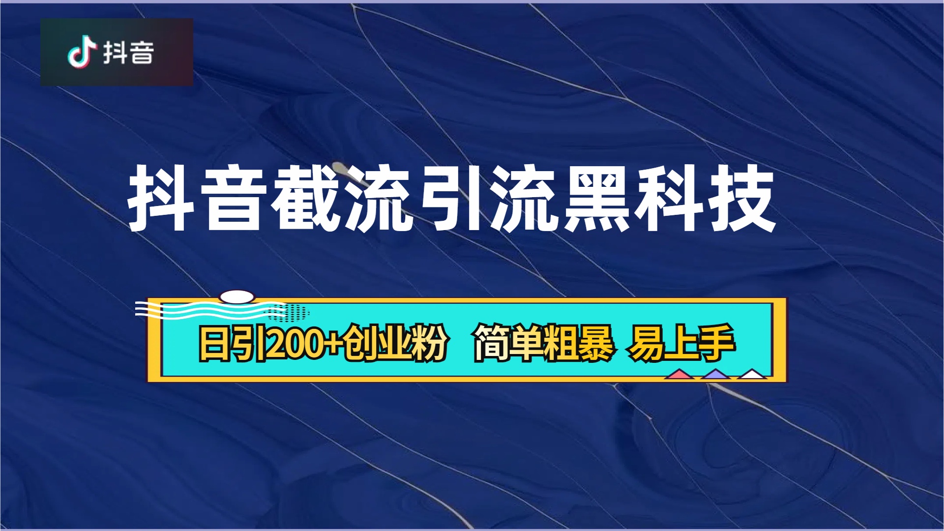 抖音暴力截流引流黑科技，日引200+创业粉，顶流导师内部课程，简单粗暴易上手-齐力副业