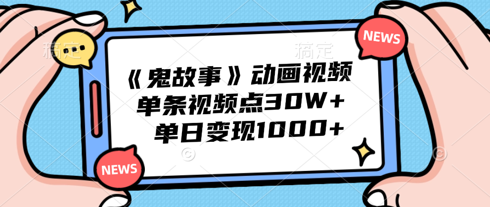 《鬼故事》动画视频，单条视频点赞30W+，单日变现1000+-齐力副业