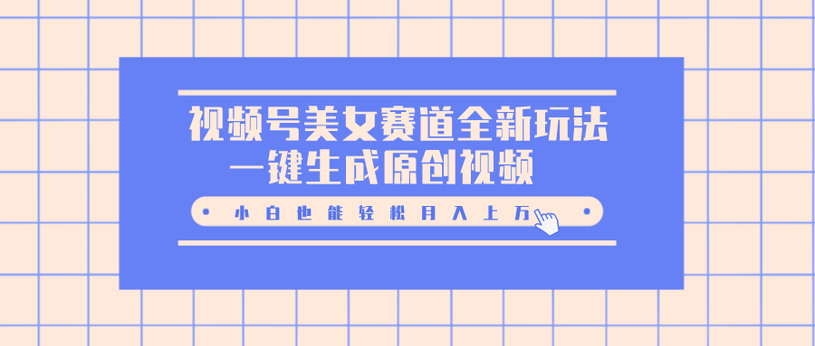 视频号美女赛道全新玩法，一键生成原创视频，小白也能轻松月入上万-齐力副业