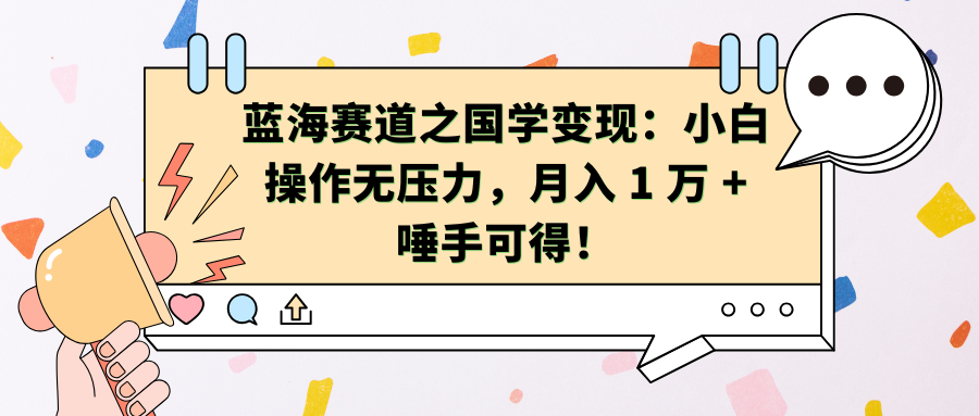 蓝海赛道之国学变现：小白操作无压力，月入 1 万 + 唾手可得！-齐力副业