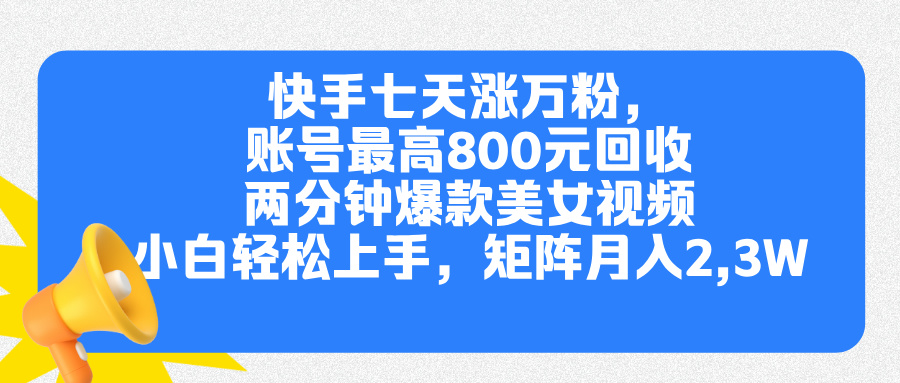 快手七天涨万粉,但账号最高800元回收。两分钟一个爆款美女视频,小白秒上手-齐力副业