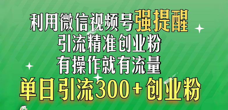 利用微信视频号“强提醒”功能，引流精准创业粉，有操作就有流量，单日引流300+创业粉-齐力副业