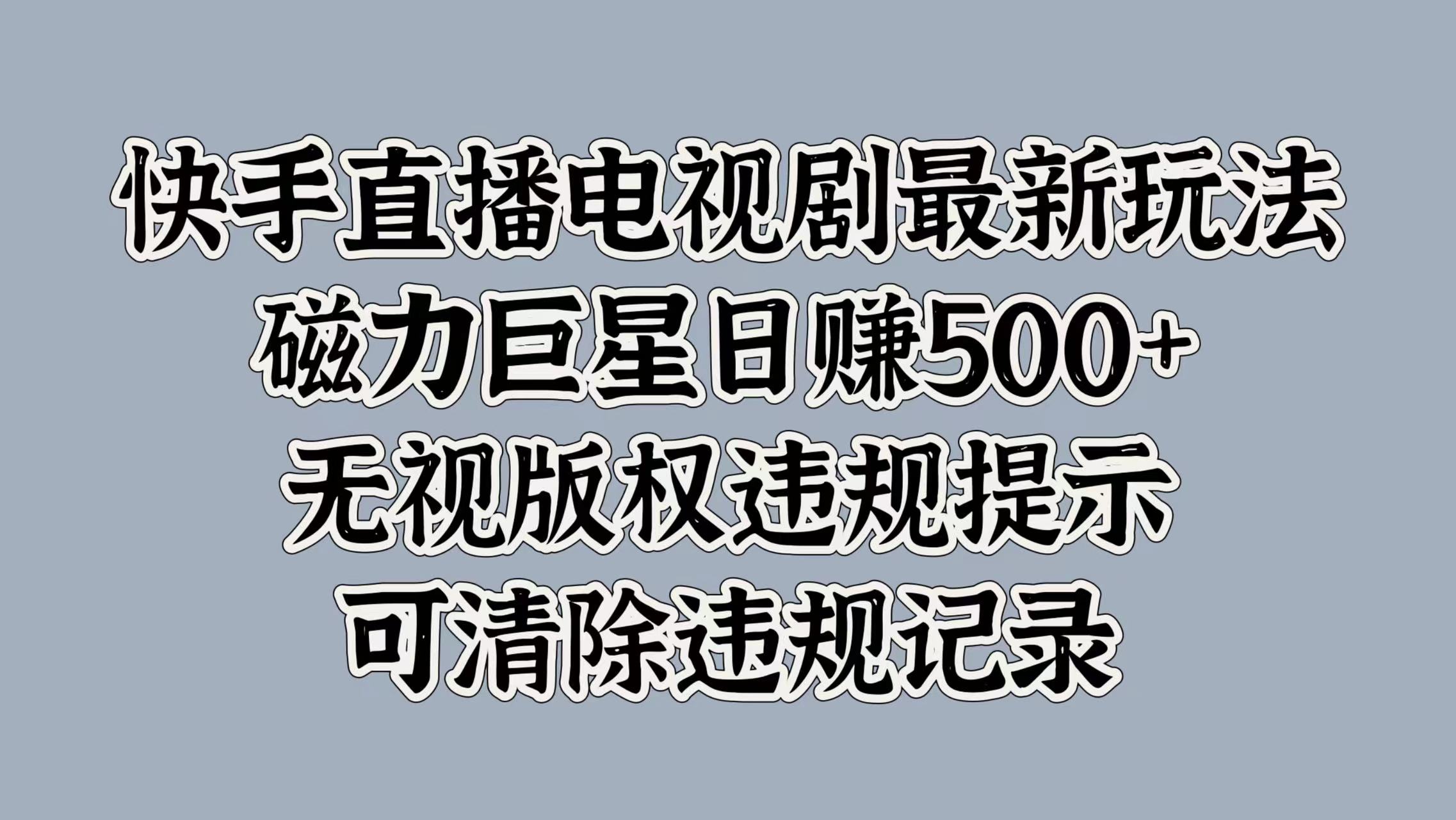 快手直播电视剧最新玩法，磁力巨星日赚500+，无视版权违规提示，可清除违规记录-齐力副业