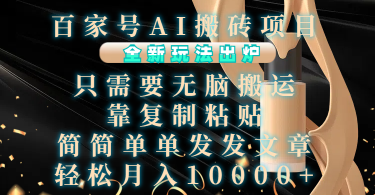 百家号AI搬砖项目，全新玩法出炉，只需要无脑搬运，靠复制粘贴，简单发文章，也能轻松月入10000+-齐力副业