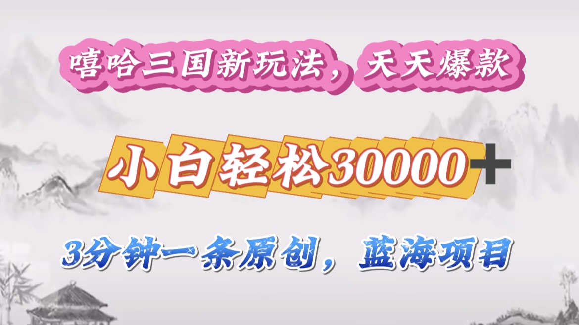 嘻哈三国分成计划，3 分钟原创即爆火，收益 4000 + 条条爆款，多种变现助小白月入 30000 + 全攻略-齐力副业