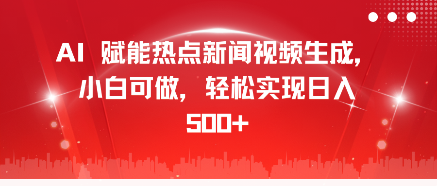 AI 赋能热点新闻视频生成，小白可做，轻松实现日入 500+-齐力副业