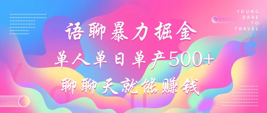 语聊暴力掘金，聊聊天就能赚钱，单人单日单产500+，小白也能无脑做，-齐力副业
