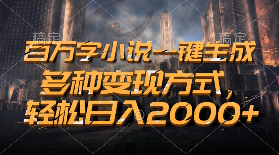 百万字小说一键生成，轻松日入2000+，多种变现方式-齐力副业