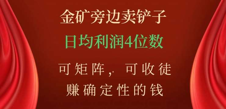 金矿旁边卖铲子，赚确定性的钱，可矩阵，可收徒，日均利润4位数不是梦-齐力副业