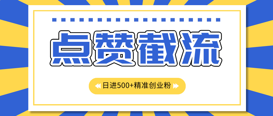 点赞截流日引500+精准创业粉，知识星球无限截流CY粉首发玩法，精准曝光长尾持久，日进线500+-齐力副业