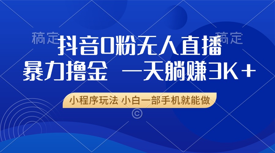 抖音0粉开播，新口子，不违规不封号， 小白可做，一天躺赚3k+-齐力副业
