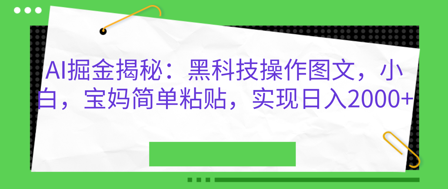 AI掘金揭秘：黑科技操作图文，小白，宝妈简单粘贴，实现日入2000+-齐力副业