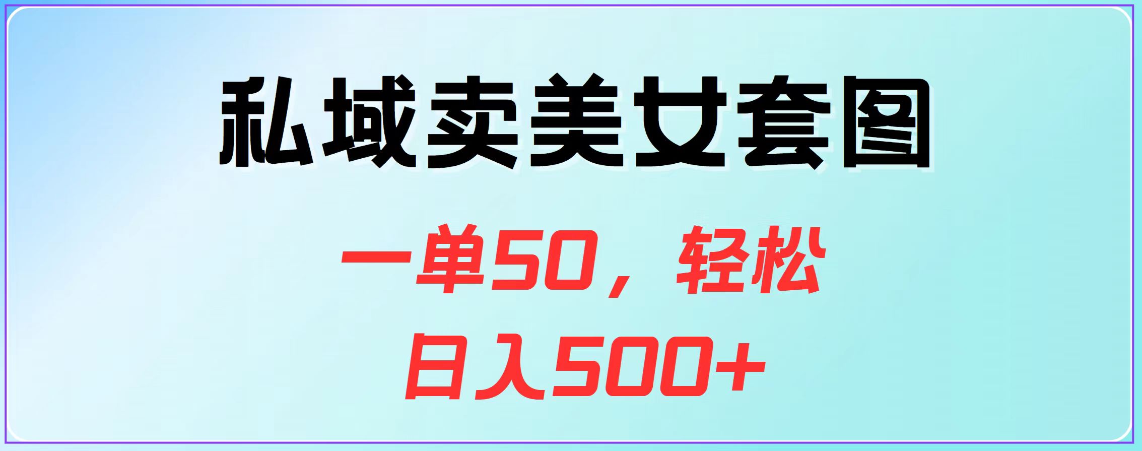 私域卖美女套图，一单50，轻松日入500+-齐力副业